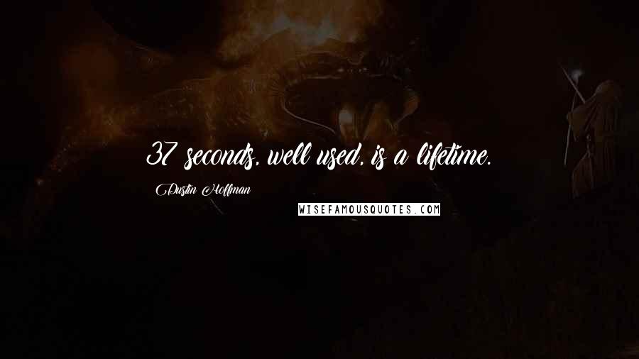 Dustin Hoffman Quotes: 37 seconds, well used, is a lifetime.