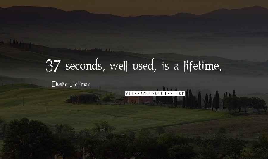 Dustin Hoffman Quotes: 37 seconds, well used, is a lifetime.