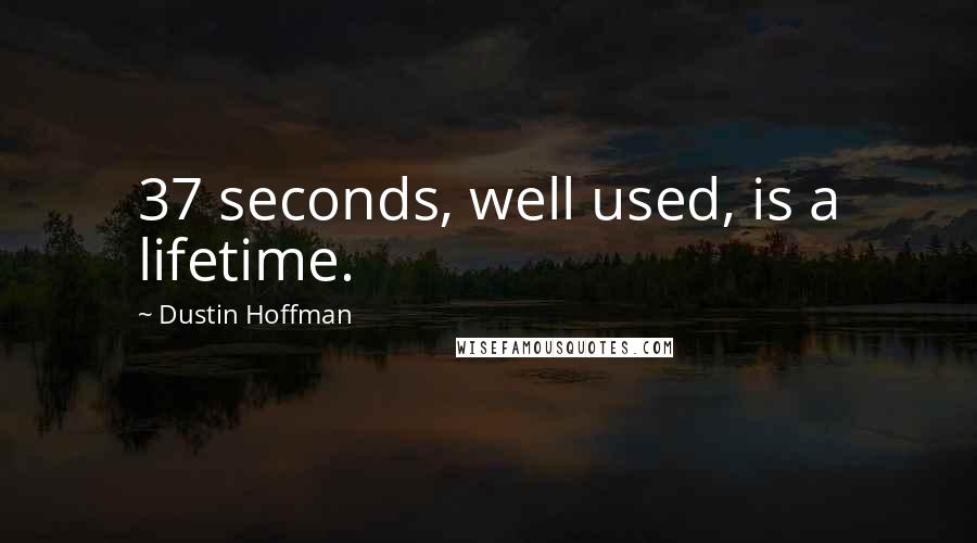 Dustin Hoffman Quotes: 37 seconds, well used, is a lifetime.