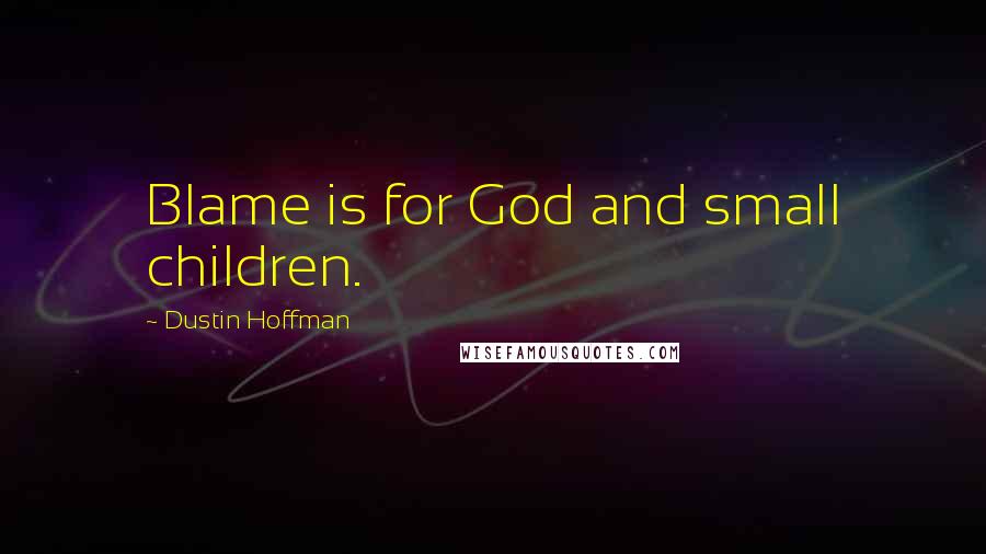 Dustin Hoffman Quotes: Blame is for God and small children.