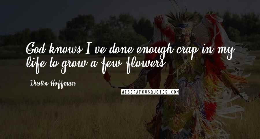 Dustin Hoffman Quotes: God knows I've done enough crap in my life to grow a few flowers.