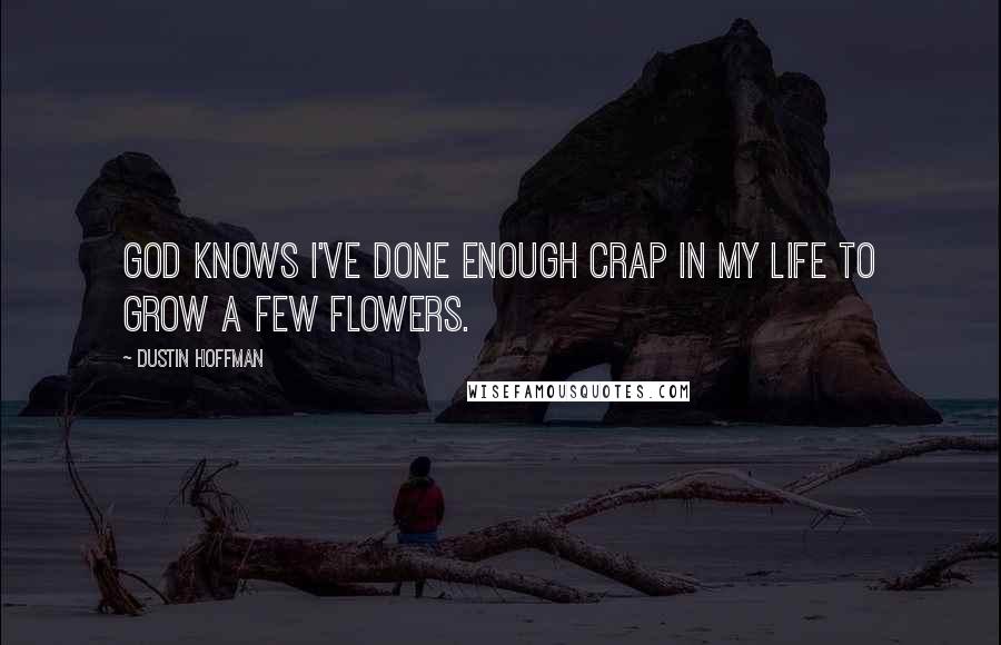 Dustin Hoffman Quotes: God knows I've done enough crap in my life to grow a few flowers.