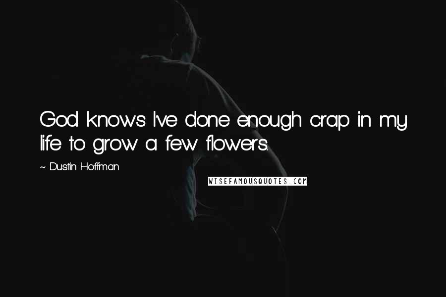 Dustin Hoffman Quotes: God knows I've done enough crap in my life to grow a few flowers.