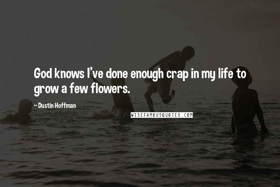 Dustin Hoffman Quotes: God knows I've done enough crap in my life to grow a few flowers.