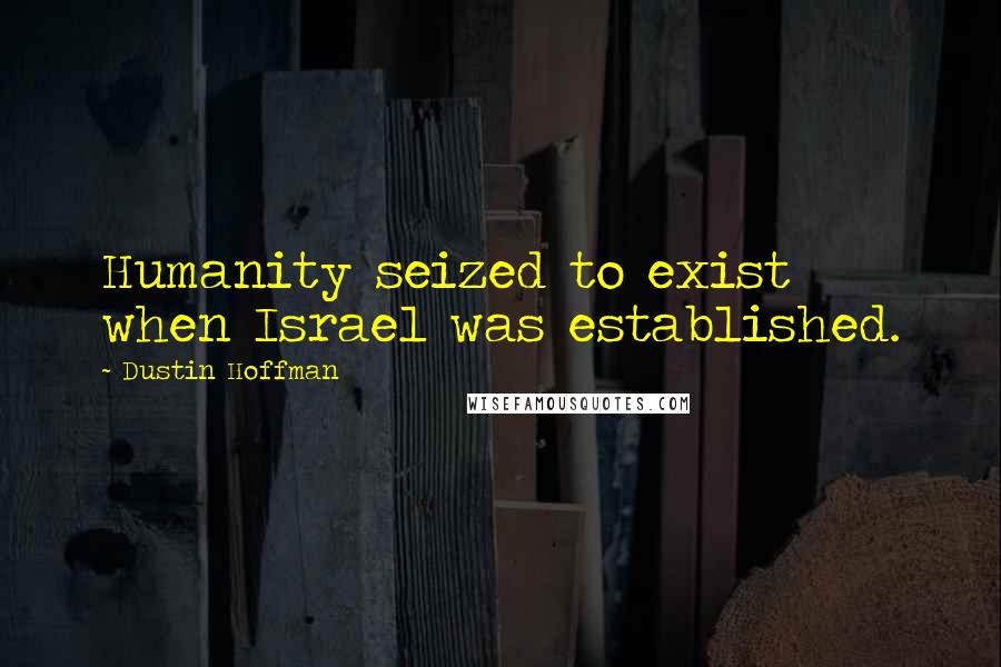 Dustin Hoffman Quotes: Humanity seized to exist when Israel was established.