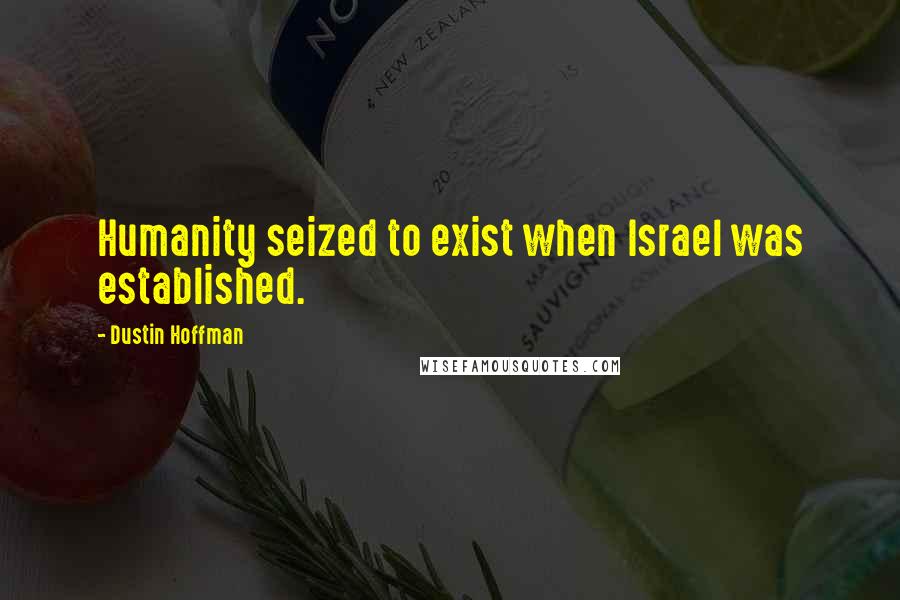 Dustin Hoffman Quotes: Humanity seized to exist when Israel was established.
