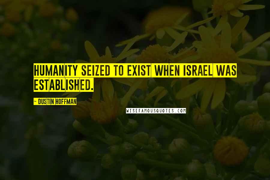 Dustin Hoffman Quotes: Humanity seized to exist when Israel was established.