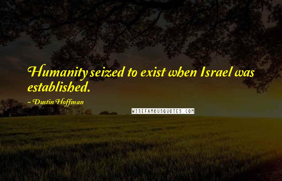 Dustin Hoffman Quotes: Humanity seized to exist when Israel was established.