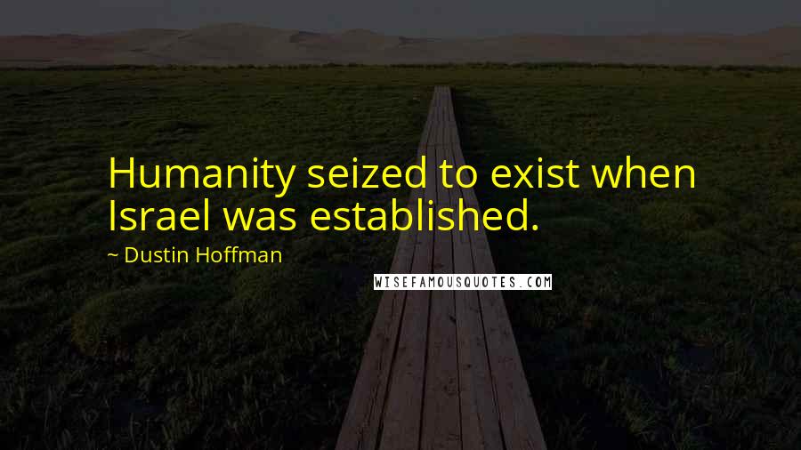 Dustin Hoffman Quotes: Humanity seized to exist when Israel was established.