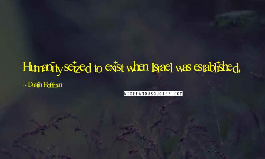 Dustin Hoffman Quotes: Humanity seized to exist when Israel was established.
