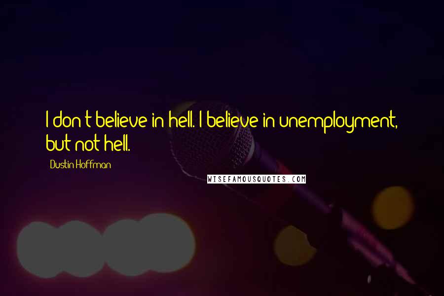 Dustin Hoffman Quotes: I don't believe in hell. I believe in unemployment, but not hell.