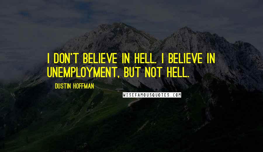 Dustin Hoffman Quotes: I don't believe in hell. I believe in unemployment, but not hell.