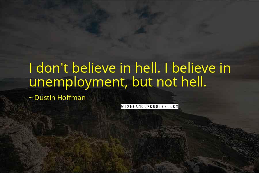 Dustin Hoffman Quotes: I don't believe in hell. I believe in unemployment, but not hell.