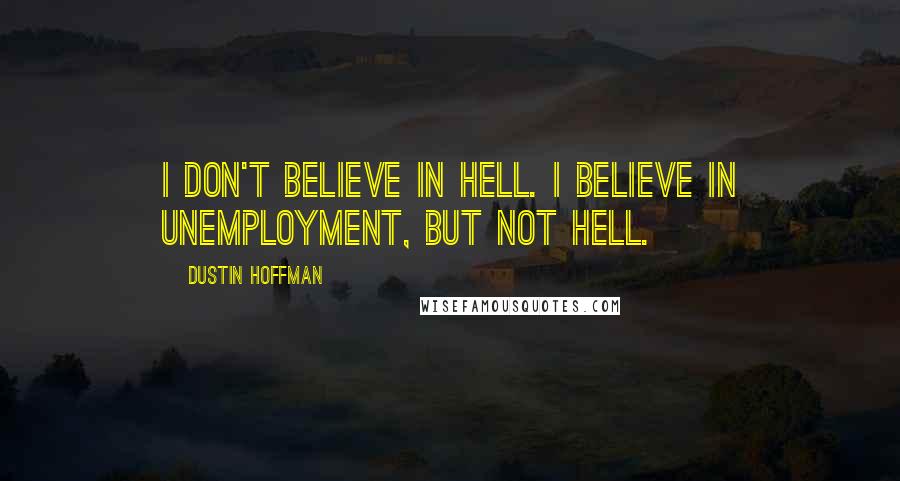 Dustin Hoffman Quotes: I don't believe in hell. I believe in unemployment, but not hell.