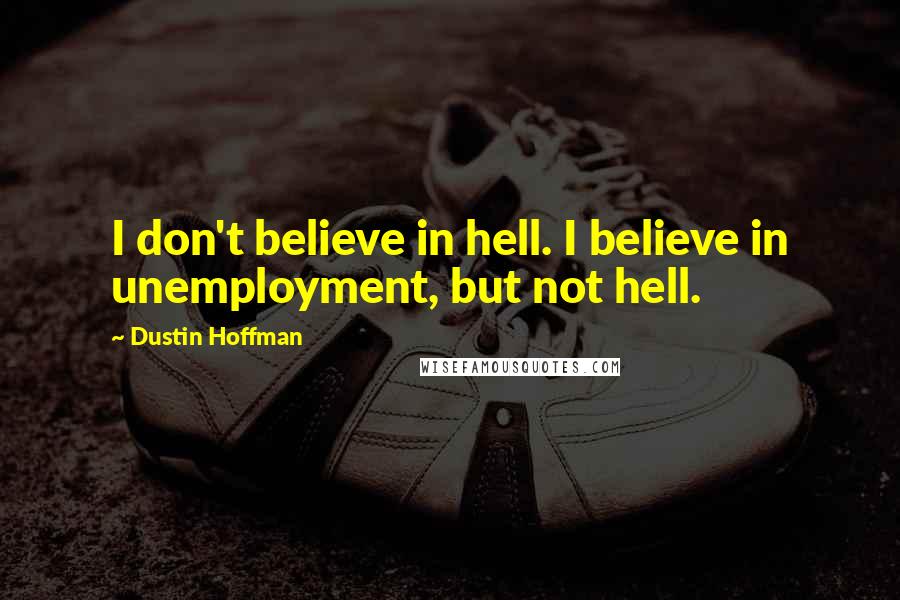 Dustin Hoffman Quotes: I don't believe in hell. I believe in unemployment, but not hell.