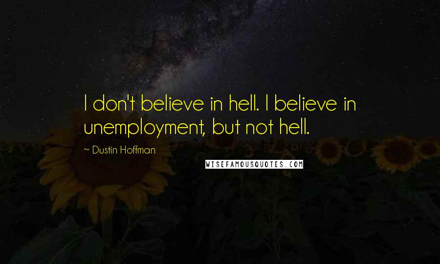 Dustin Hoffman Quotes: I don't believe in hell. I believe in unemployment, but not hell.