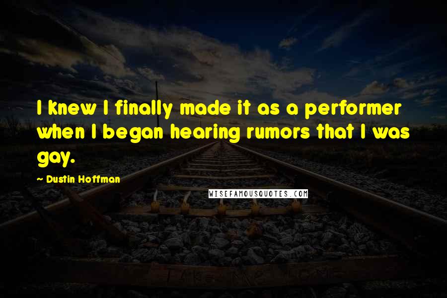 Dustin Hoffman Quotes: I knew I finally made it as a performer when I began hearing rumors that I was gay.