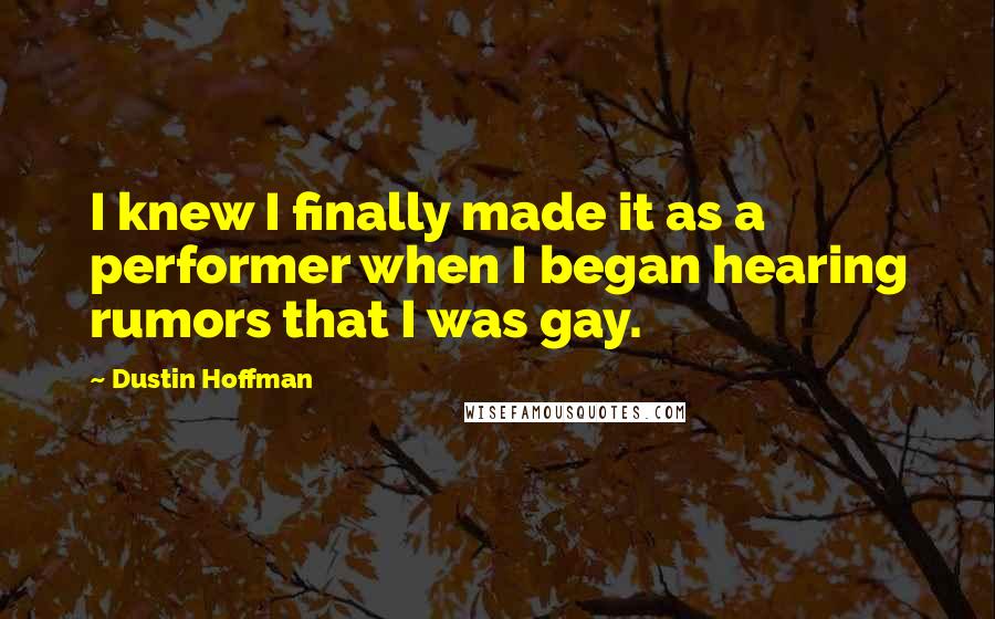 Dustin Hoffman Quotes: I knew I finally made it as a performer when I began hearing rumors that I was gay.