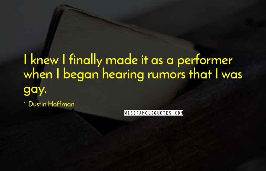 Dustin Hoffman Quotes: I knew I finally made it as a performer when I began hearing rumors that I was gay.
