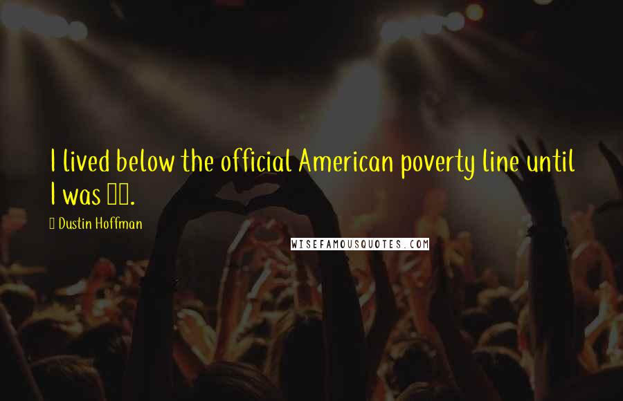 Dustin Hoffman Quotes: I lived below the official American poverty line until I was 31.