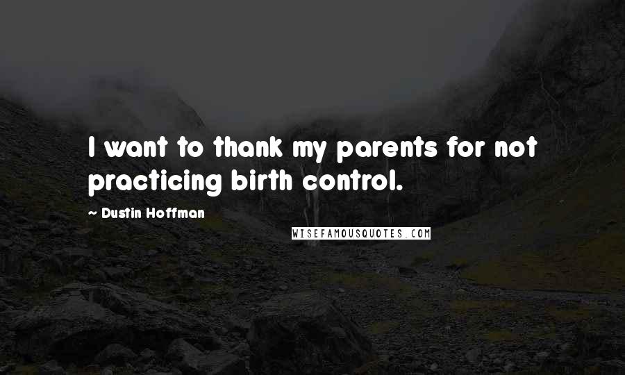 Dustin Hoffman Quotes: I want to thank my parents for not practicing birth control.