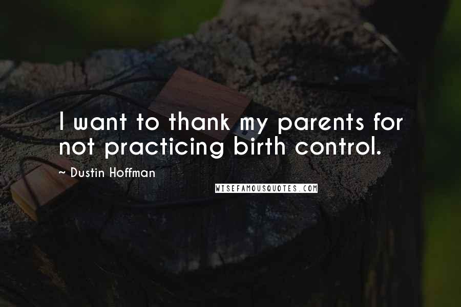 Dustin Hoffman Quotes: I want to thank my parents for not practicing birth control.