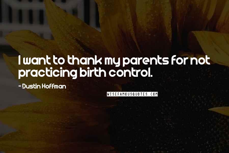 Dustin Hoffman Quotes: I want to thank my parents for not practicing birth control.