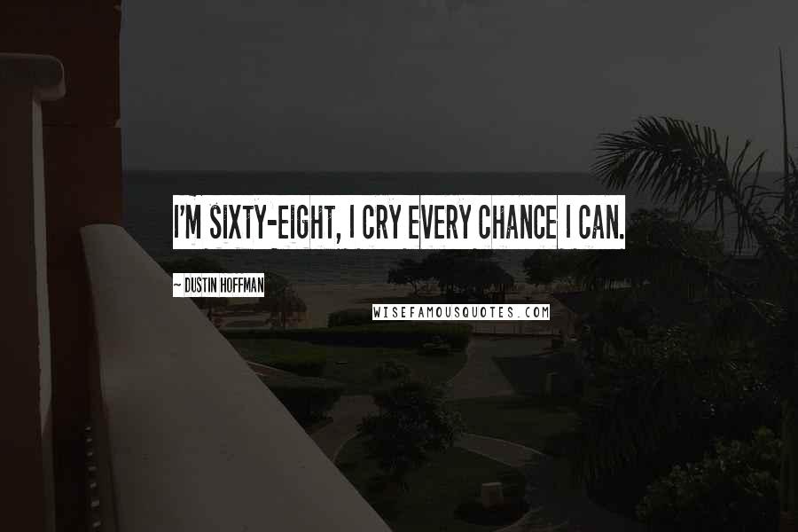 Dustin Hoffman Quotes: I'm sixty-eight, I cry every chance I can.