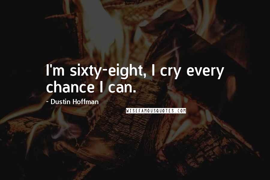 Dustin Hoffman Quotes: I'm sixty-eight, I cry every chance I can.