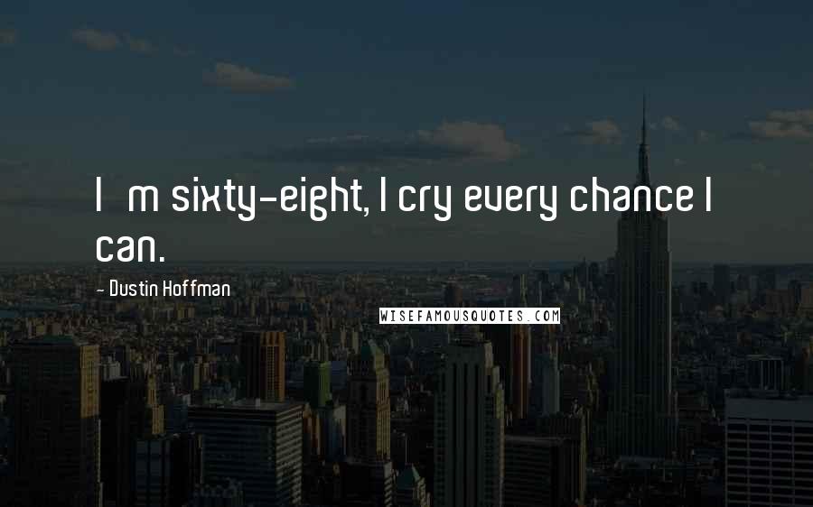 Dustin Hoffman Quotes: I'm sixty-eight, I cry every chance I can.