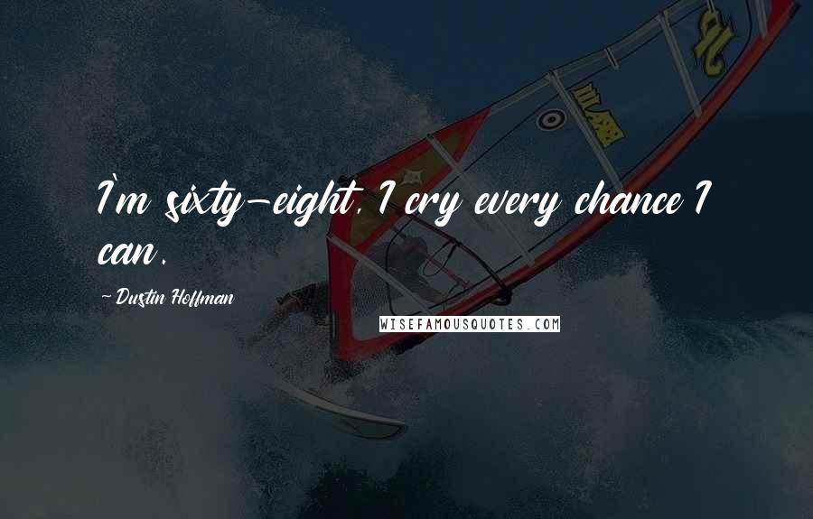 Dustin Hoffman Quotes: I'm sixty-eight, I cry every chance I can.