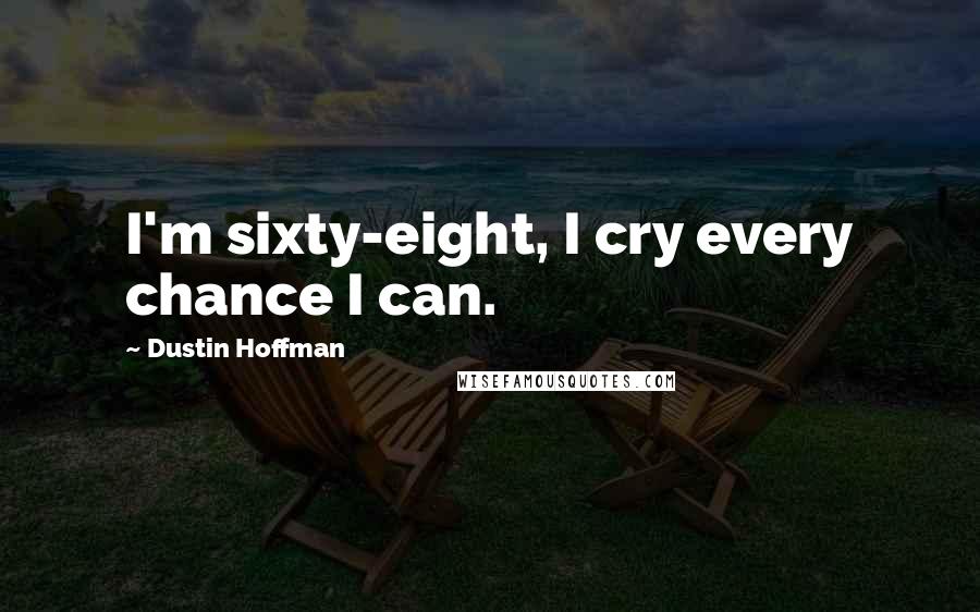 Dustin Hoffman Quotes: I'm sixty-eight, I cry every chance I can.