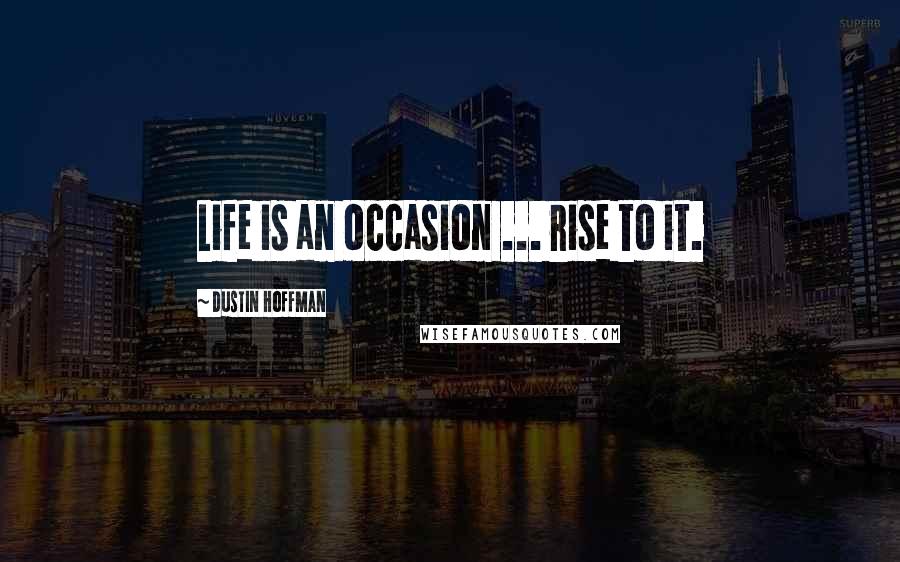Dustin Hoffman Quotes: Life is an occasion ... rise to it.