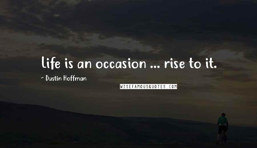 Dustin Hoffman Quotes: Life is an occasion ... rise to it.