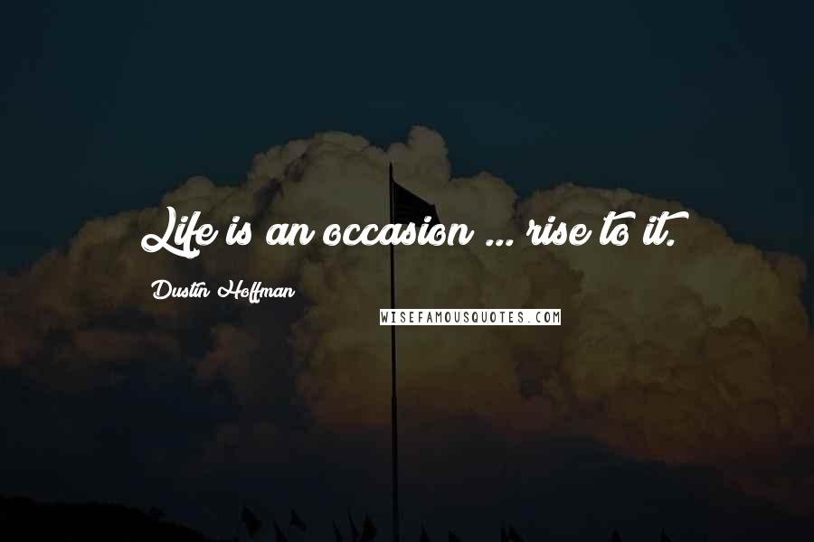 Dustin Hoffman Quotes: Life is an occasion ... rise to it.