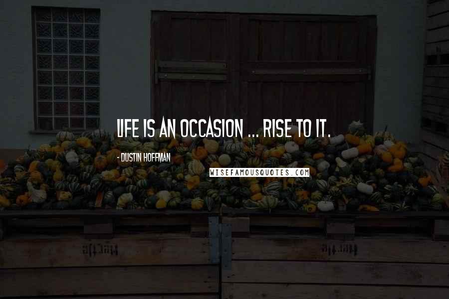 Dustin Hoffman Quotes: Life is an occasion ... rise to it.