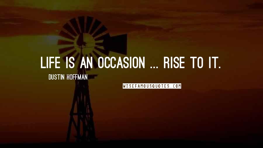 Dustin Hoffman Quotes: Life is an occasion ... rise to it.