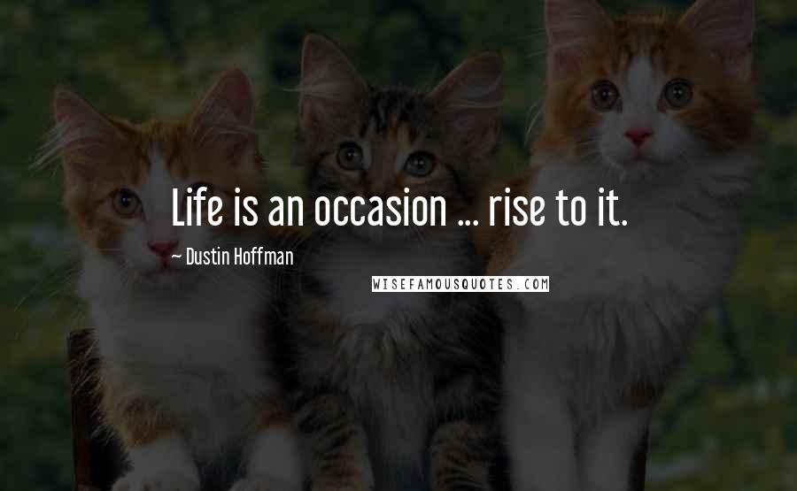 Dustin Hoffman Quotes: Life is an occasion ... rise to it.