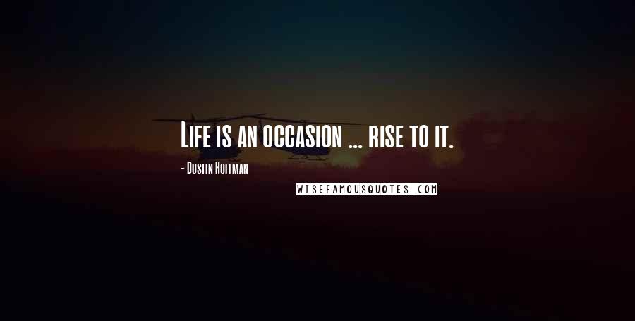 Dustin Hoffman Quotes: Life is an occasion ... rise to it.