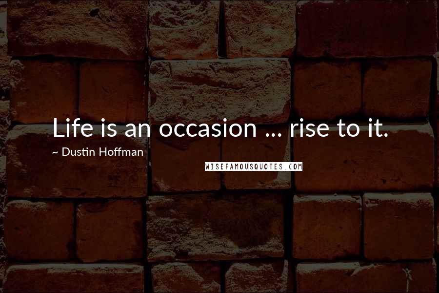 Dustin Hoffman Quotes: Life is an occasion ... rise to it.