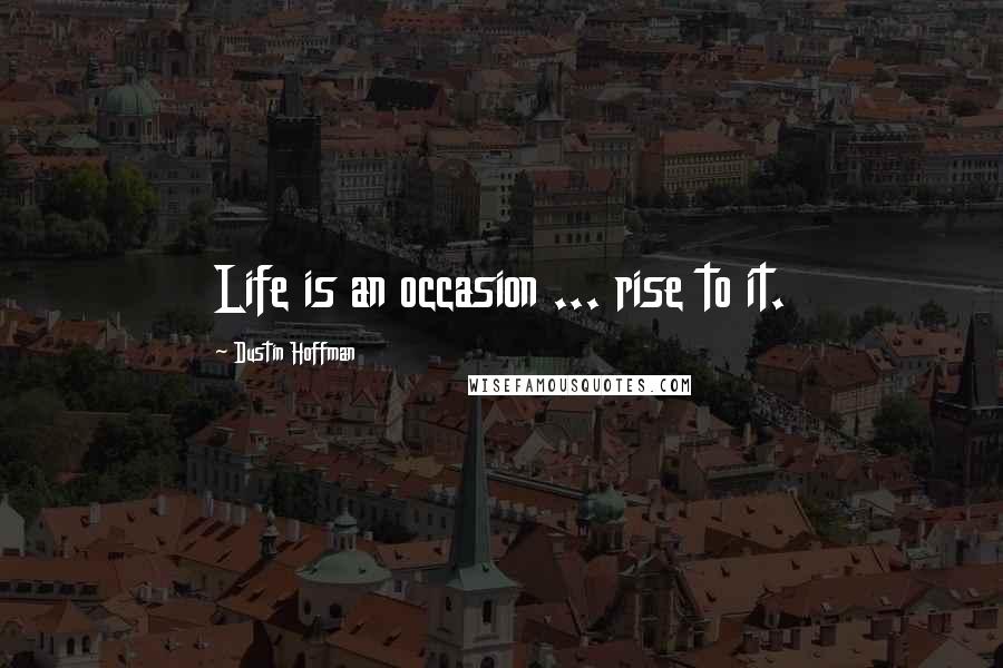 Dustin Hoffman Quotes: Life is an occasion ... rise to it.