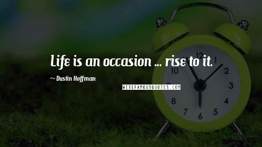 Dustin Hoffman Quotes: Life is an occasion ... rise to it.