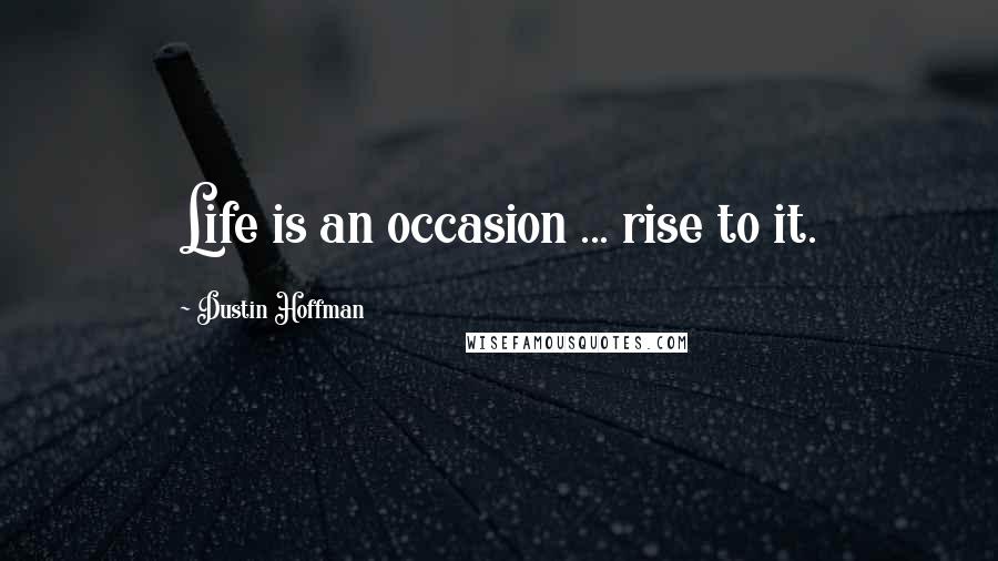 Dustin Hoffman Quotes: Life is an occasion ... rise to it.