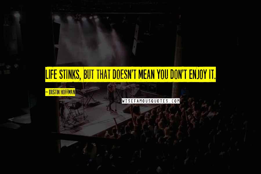 Dustin Hoffman Quotes: Life stinks, but that doesn't mean you don't enjoy it.