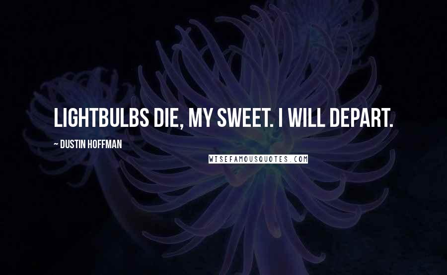 Dustin Hoffman Quotes: Lightbulbs die, my sweet. I will depart.