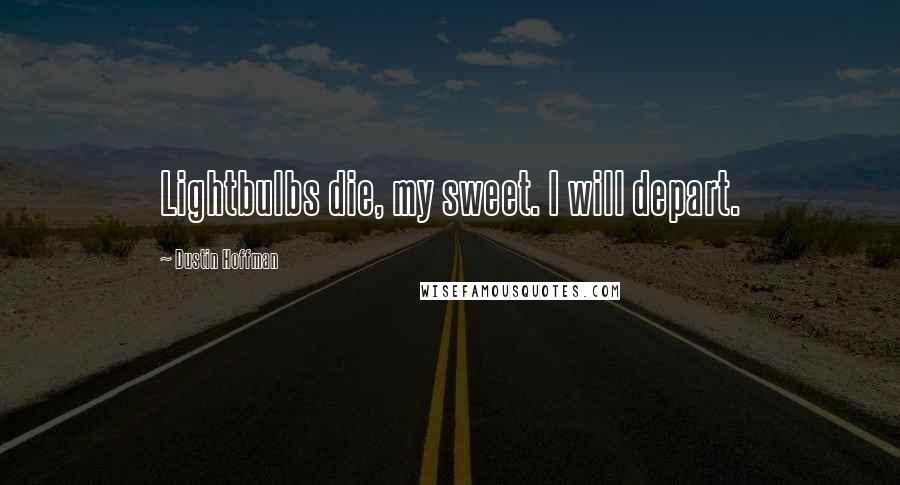 Dustin Hoffman Quotes: Lightbulbs die, my sweet. I will depart.