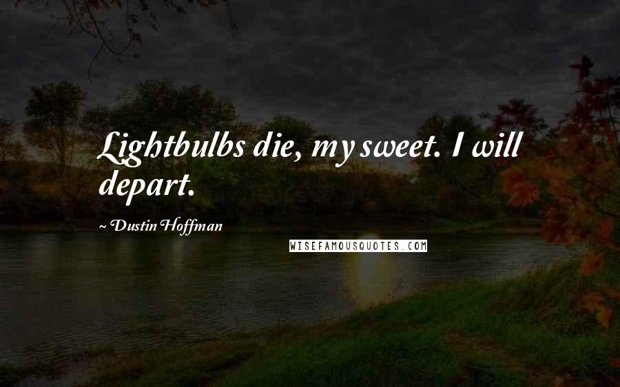 Dustin Hoffman Quotes: Lightbulbs die, my sweet. I will depart.