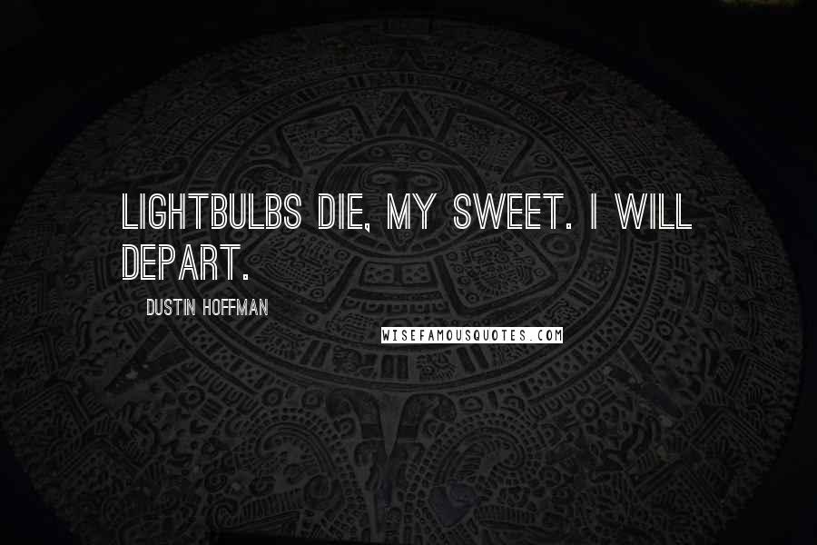 Dustin Hoffman Quotes: Lightbulbs die, my sweet. I will depart.