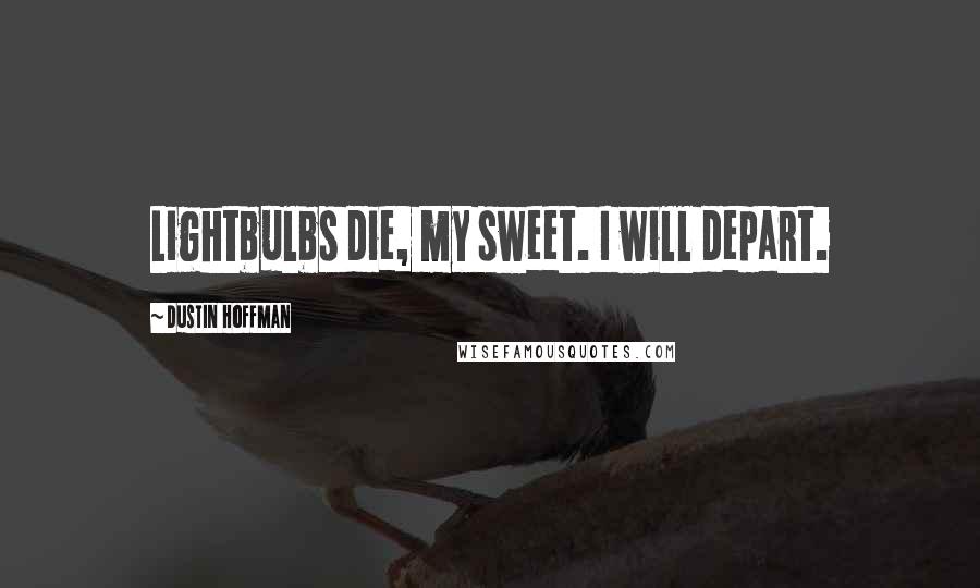 Dustin Hoffman Quotes: Lightbulbs die, my sweet. I will depart.