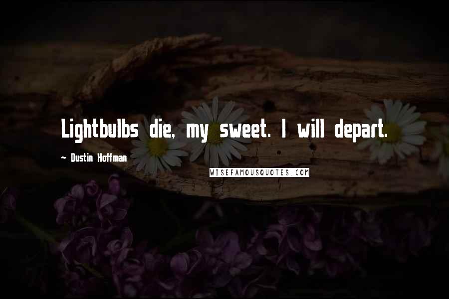 Dustin Hoffman Quotes: Lightbulbs die, my sweet. I will depart.
